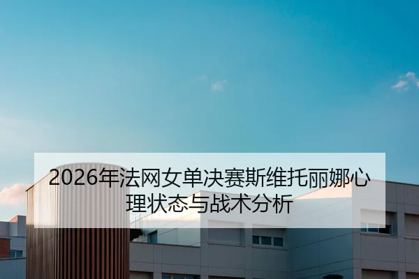 2026年法网女单决赛斯维托丽娜心理状态与战术分析