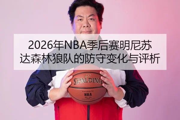 2026年NBA季后赛明尼苏达森林狼队的防守变化与评析