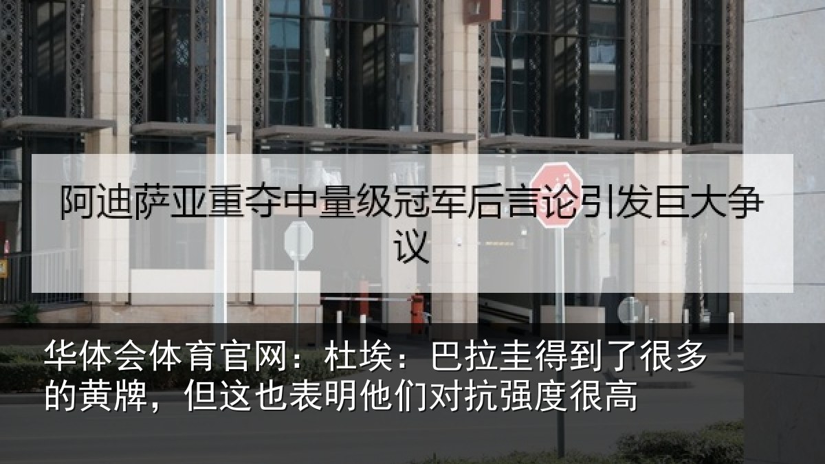 华体会体育官网：杜埃相关情况的黄相关情况对抗强度很高