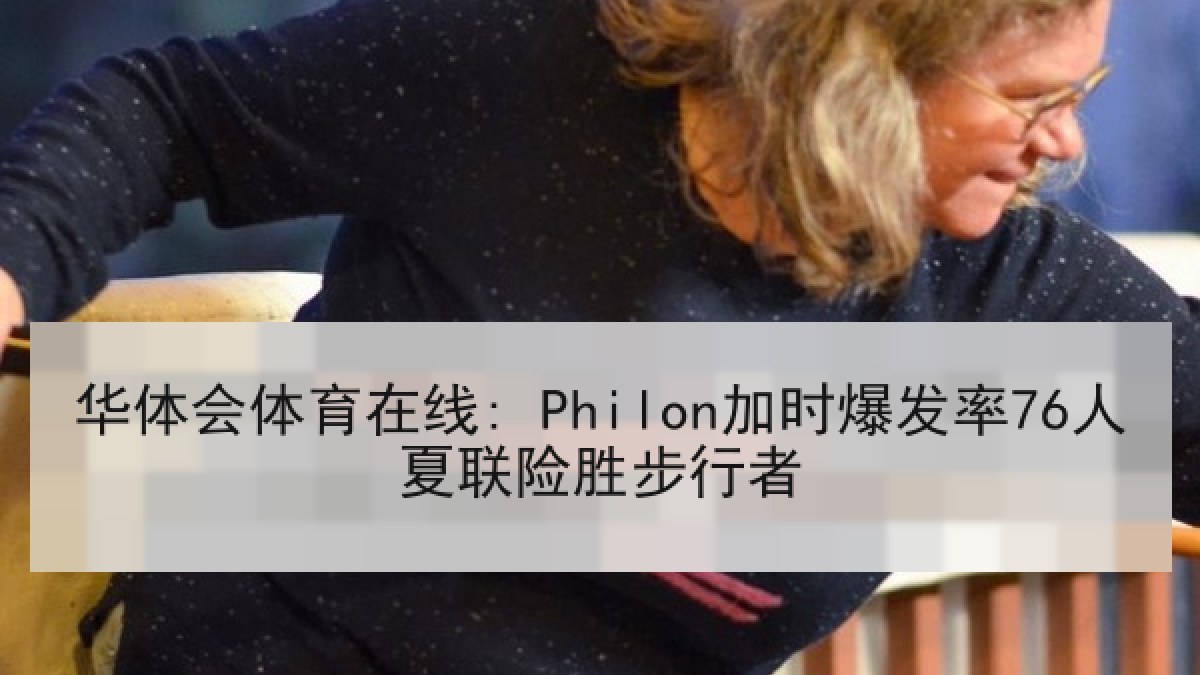 华体会体育在线: Philon加时爆发率76人夏联险胜步行者