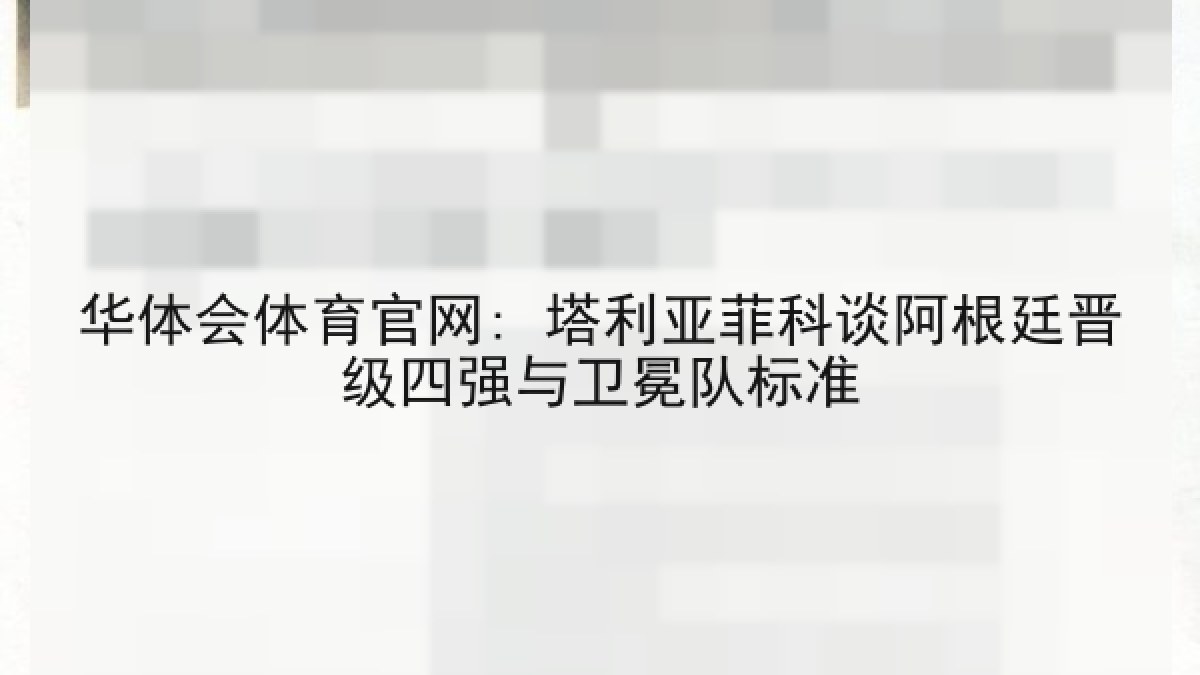 华体会体育官网: 塔利亚菲科谈阿根廷晋级四强与卫冕队标准