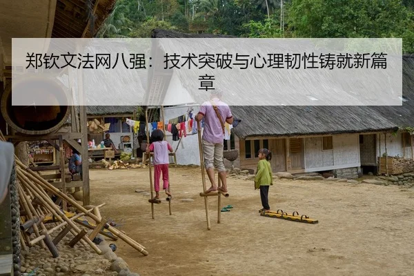 郑钦文法网八强：技术突破与心理韧性铸就新篇章