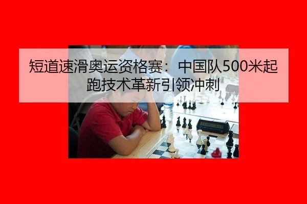 短道速滑奥运资格赛：中国队500米起跑技术革新引领冲刺