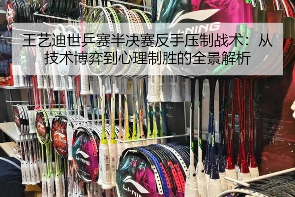 王艺迪世乒赛半决赛反手压制战术：从技术博弈到心理制胜的全景解析