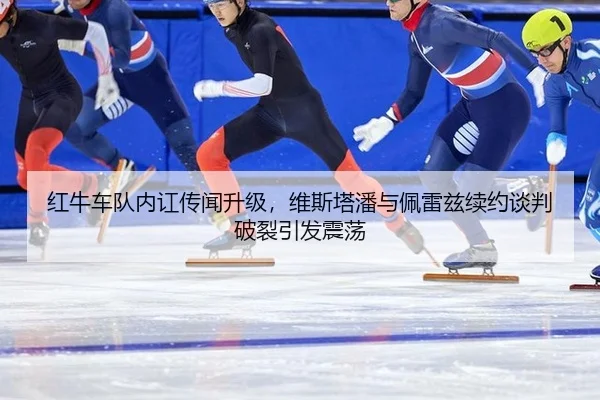 红牛车队内讧传闻升级，维斯塔潘与佩雷兹续约谈判破裂引发震荡