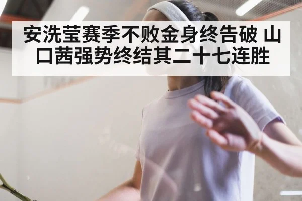 安洗莹赛季不败金身终告破 山口茜强势终结其二十七连胜