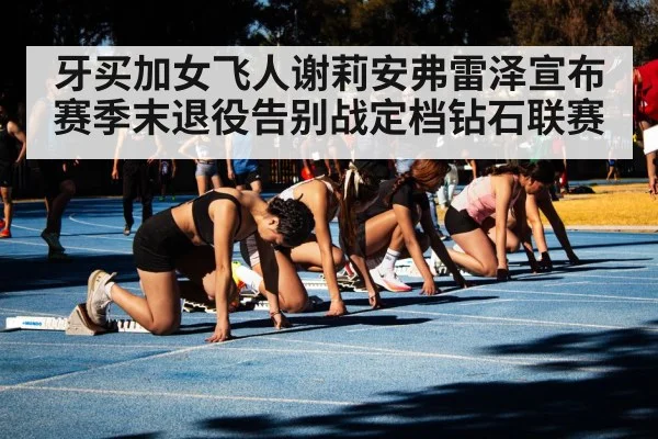 牙买加女飞人谢莉安弗雷泽宣布赛季末退役告别战定档钻石联赛