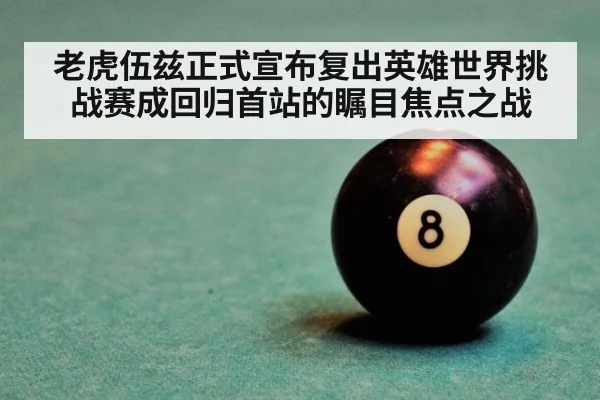 老虎伍兹正式宣布复出英雄世界挑战赛成回归首站的瞩目焦点之战