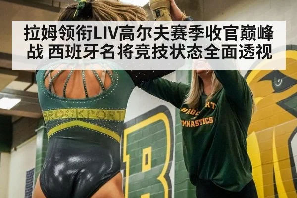 拉姆领衔LIV高尔夫赛季收官巅峰战 西班牙名将竞技状态全面透视