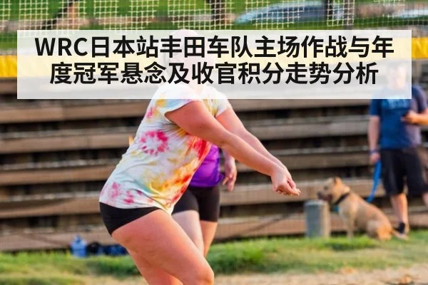WRC日本站丰田车队主场作战与年度冠军悬念及收官积分走势分析