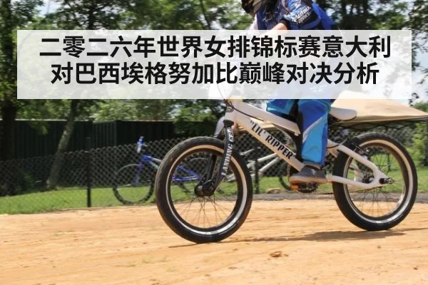 二零二六年世界女排锦标赛意大利对巴西埃格努加比巅峰对决分析